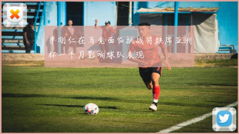 李刚仁在马竞面临挑战将缺席亚洲杯一个月影响球队表现